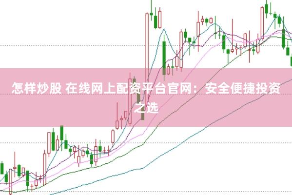 怎样炒股 在线网上配资平台官网：安全便捷投资之选