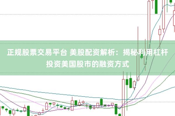 正规股票交易平台 美股配资解析：揭秘利用杠杆投资美国股市的融资方式