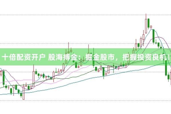 十倍配资开户 股海搏金：掘金股市，把握投资良机！