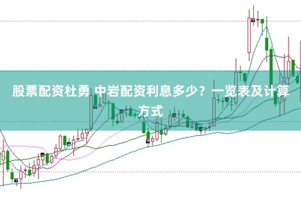 股票配资杜勇 中岩配资利息多少？一览表及计算方式
