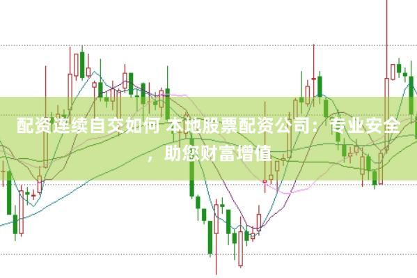 配资连续自交如何 本地股票配资公司：专业安全，助您财富增值
