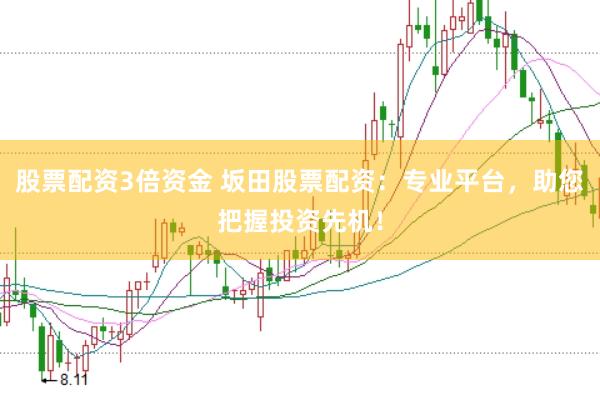 股票配资3倍资金 坂田股票配资：专业平台，助您把握投资先机！