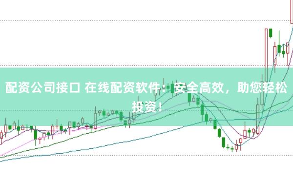 配资公司接口 在线配资软件：安全高效，助您轻松投资！