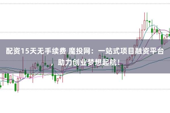 配资15天无手续费 魔投网：一站式项目融资平台，助力创业梦想起航！
