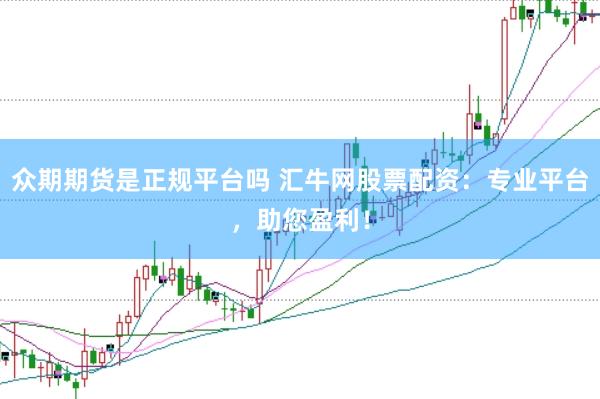 众期期货是正规平台吗 汇牛网股票配资：专业平台，助您盈利！