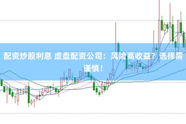 配资炒股利息 虚盘配资公司：风险高收益？选择需谨慎！