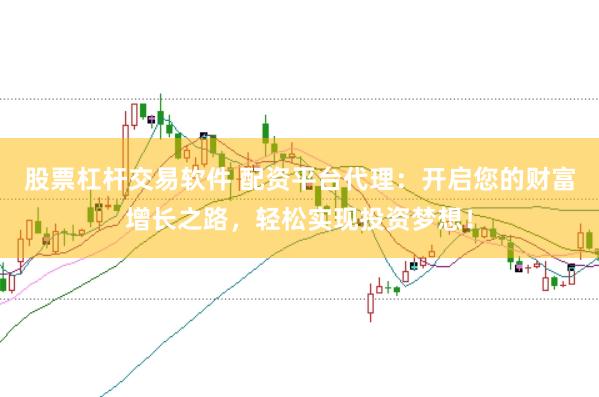 股票杠杆交易软件 配资平台代理：开启您的财富增长之路，轻松实现投资梦想！