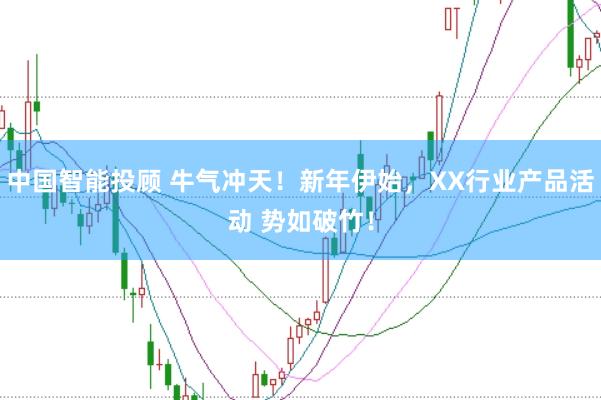 中国智能投顾 牛气冲天！新年伊始，XX行业产品活动 势如破竹！