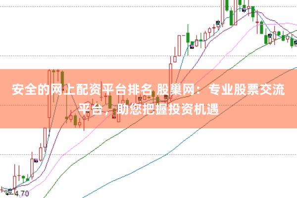 安全的网上配资平台排名 股巢网：专业股票交流平台，助您把握投资机遇
