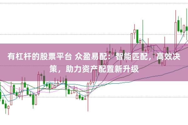 有杠杆的股票平台 众盈易配：智能匹配，高效决策，助力资产配置新升级