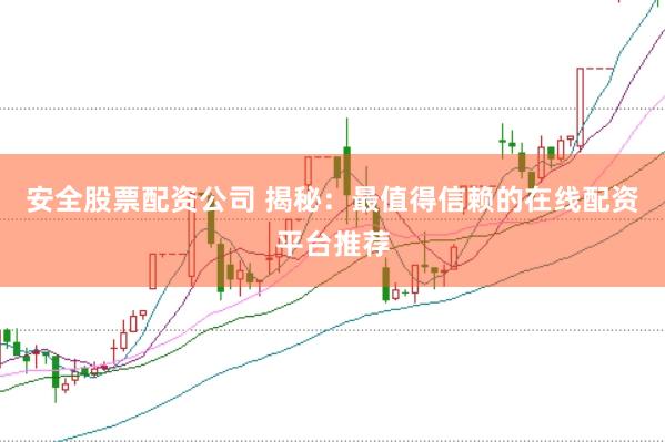 安全股票配资公司 揭秘：最值得信赖的在线配资平台推荐