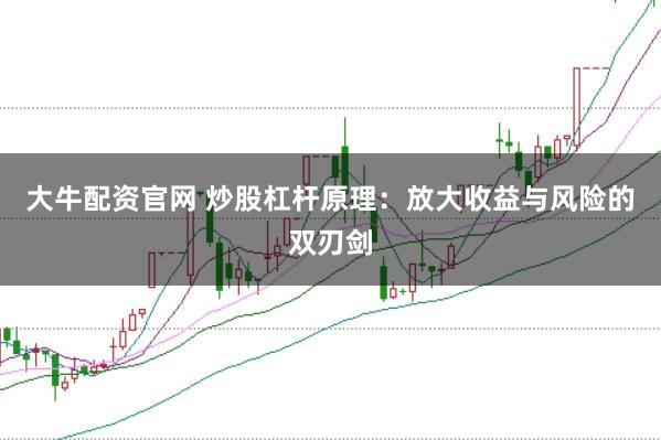 大牛配资官网 炒股杠杆原理：放大收益与风险的双刃剑