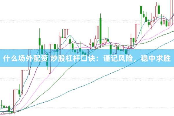 什么场外配资 炒股杠杆口诀：谨记风险，稳中求胜