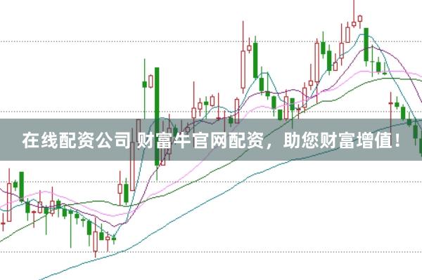 在线配资公司 财富牛官网配资，助您财富增值！