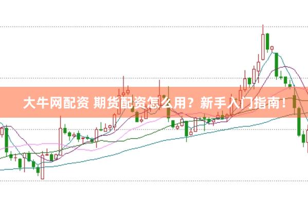 大牛网配资 期货配资怎么用？新手入门指南！
