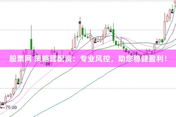 股票网 策略营配资：专业风控，助您稳健盈利！