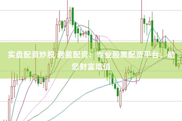 实盘配资炒股 君盈配资：专业股票配资平台，助您财富增值