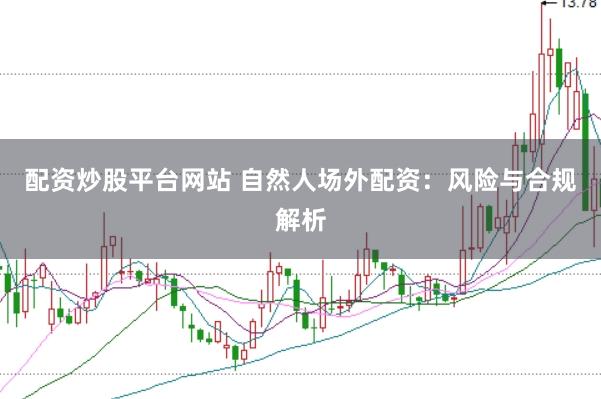 配资炒股平台网站 自然人场外配资：风险与合规解析