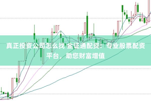 真正投资公司怎么找 金证通配资：专业股票配资平台，助您财富增值