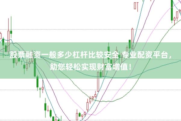 股票融资一般多少杠杆比较安全 专业配资平台，助您轻松实现财富增值！