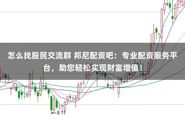 怎么找股民交流群 邦尼配资吧：专业配资服务平台，助您轻松实现财富增值！