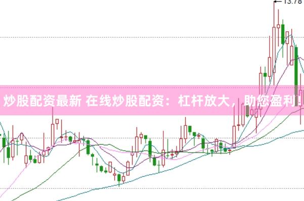 炒股配资最新 在线炒股配资：杠杆放大，助您盈利！
