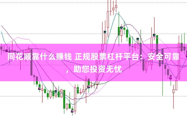 同花顺靠什么赚钱 正规股票杠杆平台：安全可靠，助您投资无忧