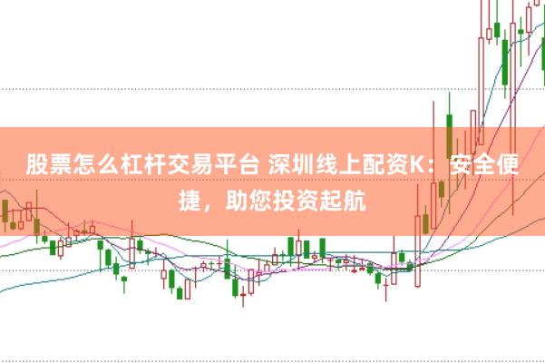 股票怎么杠杆交易平台 深圳线上配资K：安全便捷，助您投资起航