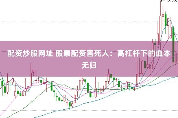 配资炒股网址 股票配资害死人：高杠杆下的血本无归