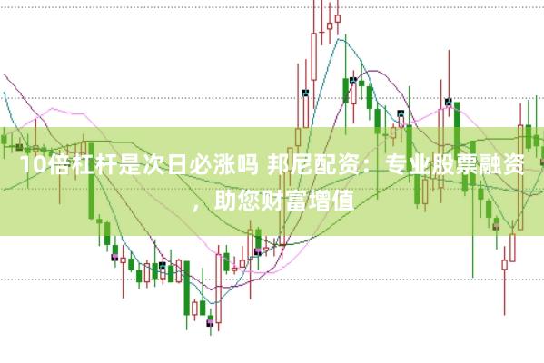 10倍杠杆是次日必涨吗 邦尼配资：专业股票融资，助您财富增值
