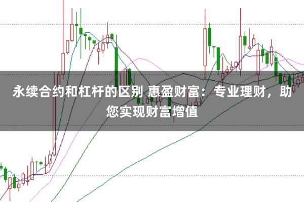 永续合约和杠杆的区别 惠盈财富：专业理财，助您实现财富增值