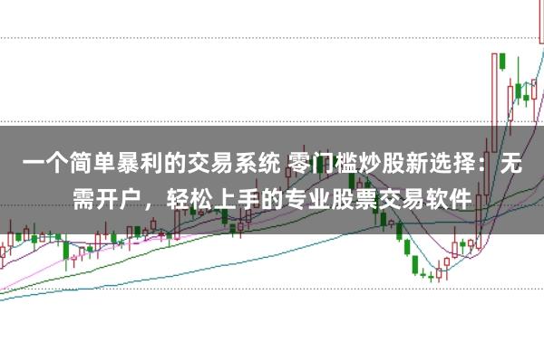 一个简单暴利的交易系统 零门槛炒股新选择：无需开户，轻松上手的专业股票交易软件