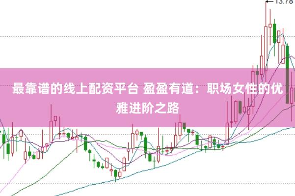 最靠谱的线上配资平台 盈盈有道：职场女性的优雅进阶之路