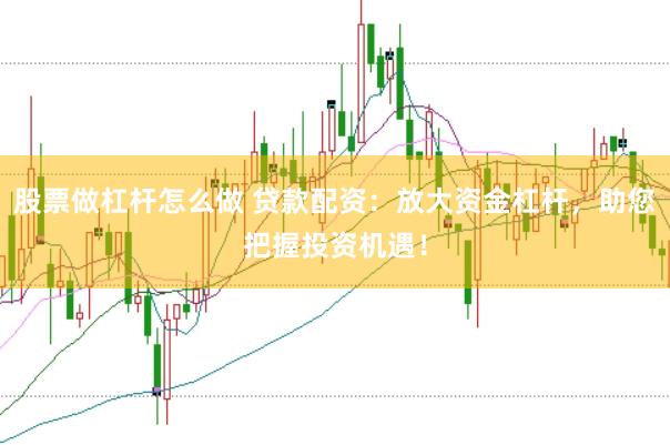 股票做杠杆怎么做 贷款配资：放大资金杠杆，助您把握投资机遇！