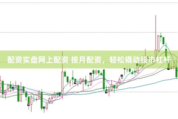配资实盘网上配资 按月配资,轻松撬动股市杠杆