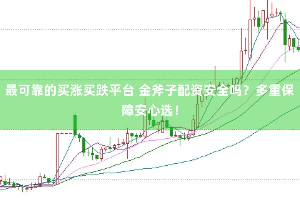最可靠的买涨买跌平台 金斧子配资安全吗?多重保障安心选!