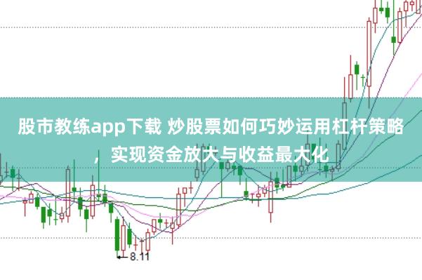股市教练app下载 炒股票如何巧妙运用杠杆策略，实现资金放大与收益最大化