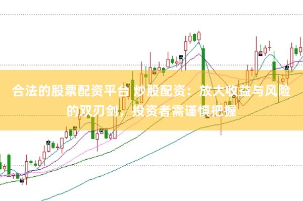 合法的股票配资平台 炒股配资：放大收益与风险的双刃剑，投资者需谨慎把握