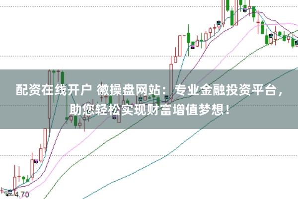 配资在线开户 徽操盘网站:专业金融投资平台,助您轻松实现财富增值梦想!