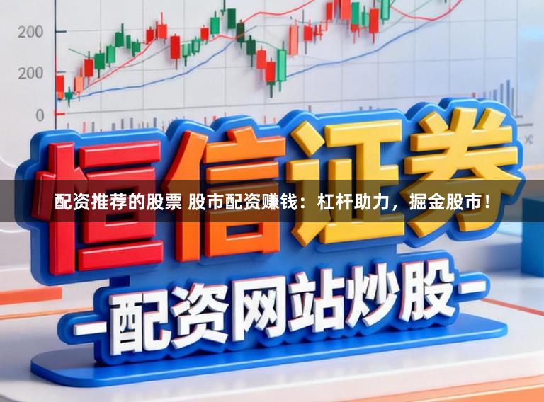 配资推荐的股票 股市配资赚钱：杠杆助力，掘金股市！