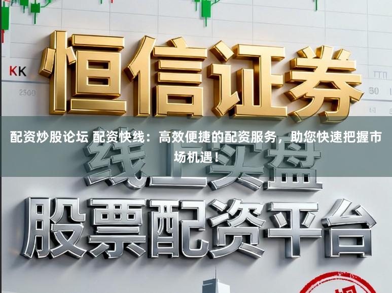 配资炒股论坛 配资快线:高效便捷的配资服务,助您快速把握市场机遇!