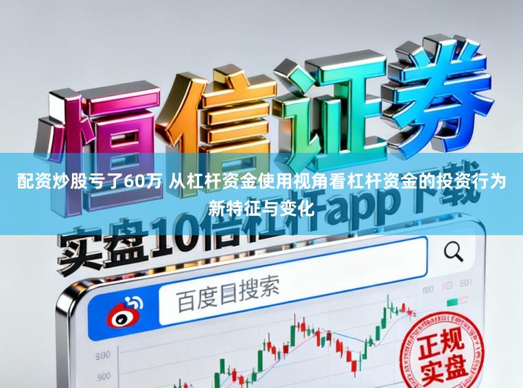 配资炒股亏了60万 从杠杆资金使用视角看杠杆资金的投资行为新特征与变化