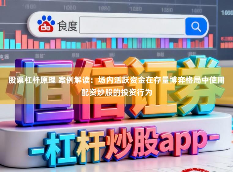 股票杠杆原理 案例解读:场内活跃资金在存量博弈格局中使用配资炒股的投资行为
