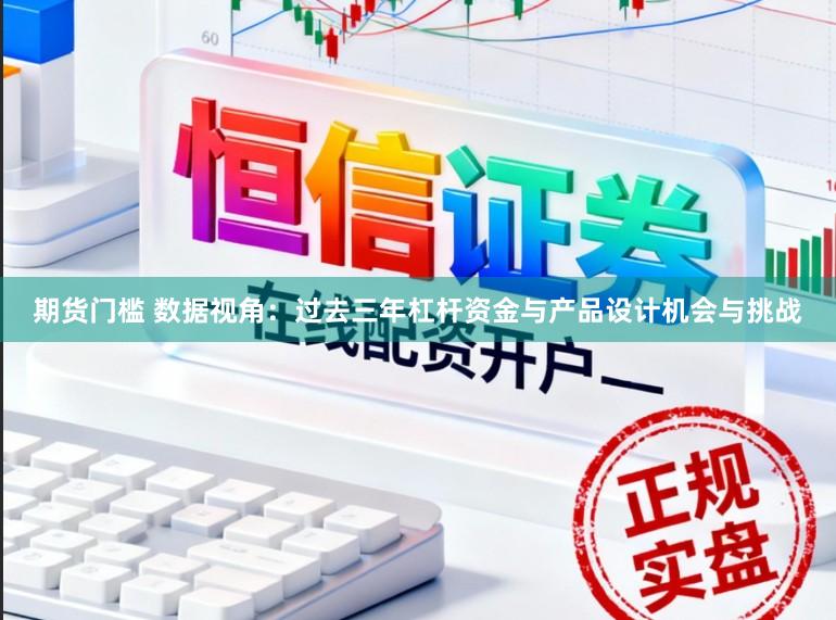 期货门槛 数据视角：过去三年杠杆资金与产品设计机会与挑战