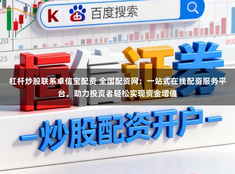 杠杆炒股联系卓信宝配资 全国配资网：一站式在线配资服务平台，助力投资者轻松实现资金增值