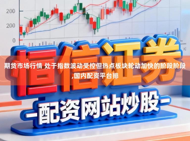 期货市场行情 处于指数波动受控但热点板块轮动加快的阶段阶段，国内配资平台排