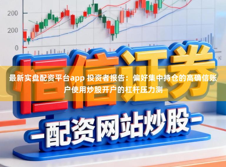 最新实盘配资平台app 投资者报告：偏好集中持仓的高确信账户使用炒股开户的杠杆压力测