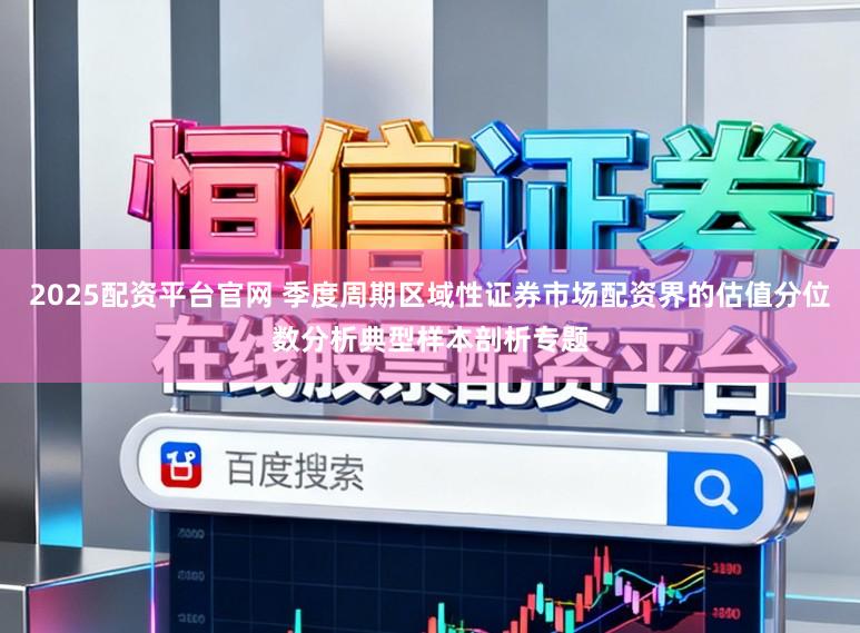 2025配资平台官网 季度周期区域性证券市场配资界的估值分位数分析典型样本剖析专题