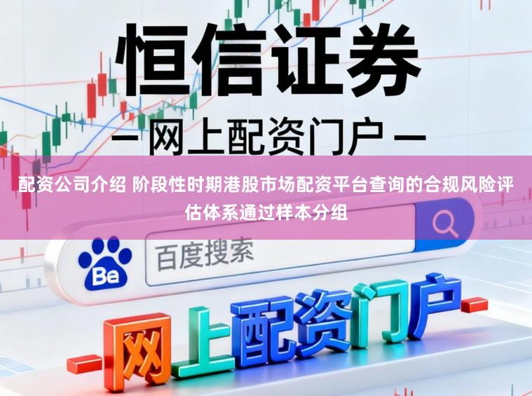 配资公司介绍 阶段性时期港股市场配资平台查询的合规风险评估体系通过样本分组