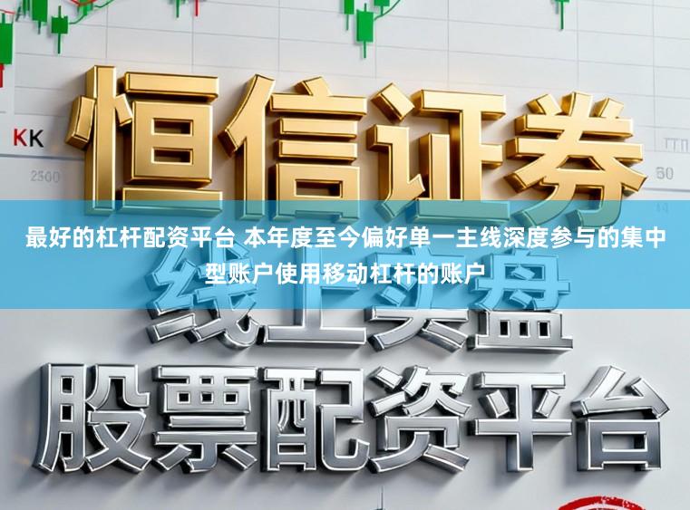 最好的杠杆配资平台 本年度至今偏好单一主线深度参与的集中型账户使用移动杠杆的账户